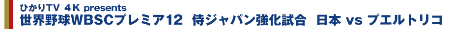 ひかりTV 4K presents 世界野球WBSCプレミア12　侍ジャパン強化試合　日本VSプエルトリコ