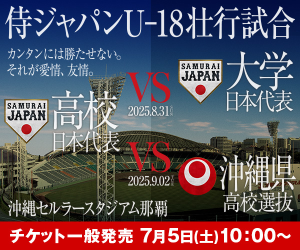 侍ジャパンU-18壮行試合 高校日本代表 対 大学日本代表/沖縄県高校選抜 7/5
10:00～ チケット一般発売