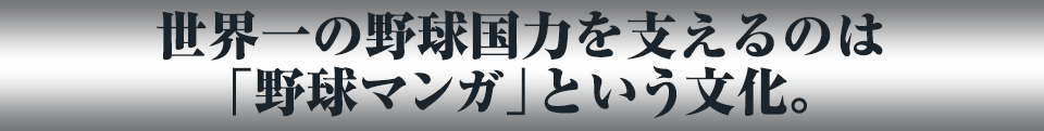 世界一の野球国力を支えるのは「野球マンガ」という文化。