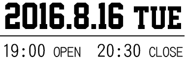 2016.8.16 TUE 19:00 OPEN  20:30 CLOSE