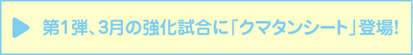 第1弾、3月の強化試合に「クマタンシート」登場！