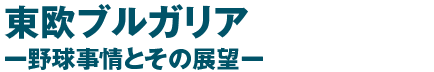 東欧ブルガリア ー野球事情とその展望ー