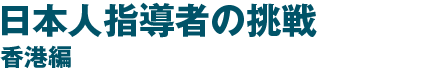 日本人指導者の挑戦 香港編