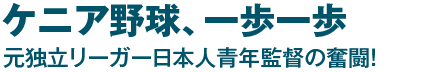 ケニア野球、一歩一歩 元独立リーガー日本人青年監督の奮闘！