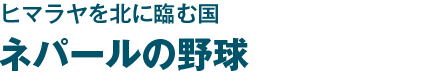 ヒマラヤを北に臨む国　ネパールの野球