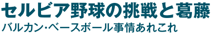 セルビア野球の挑戦と葛藤 バルカン・ベースボール事情あれこれ