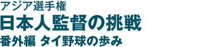 アジア選手権 日本人監督の挑戦　番外編　タイ野球の歩み