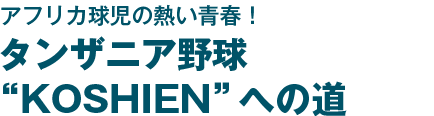 アフリカ球児の熱い青春！タンザニア野球 “KOSHIEN”への道