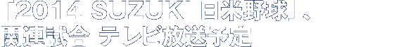 「2014 SUZUKI 日米野球」、「日本プロ野球80周年記念試合」出場予定選手