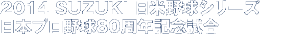 2014 SUZUKI 日米野球シリーズ 日本プロ野球80周年記念試合